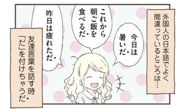 「暑いだ」「食べるだ」日本語を学ぶ外国人が使いがちな友達ことばの間違い