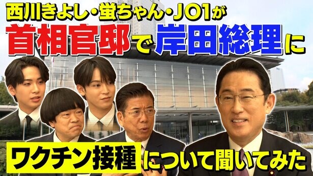 JO1、西川きよし、蛍原徹と岸田総理との初対談動画を配信中！ワクチン接種について聞いてみた